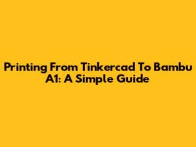 Printing From Tinkercad To Bambu A1: A Simple Guide