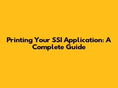 Printing Your SSI Application: A Complete Guide