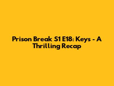 Prison Break S1 E18: Keys - A Thrilling Recap