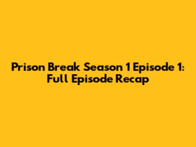 Prison Break Season 1 Episode 1: Full Episode Recap