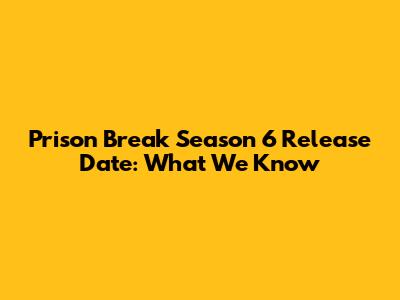 Prison Break Season 6 Release Date: What We Know