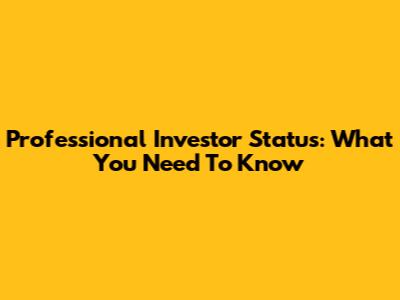 Professional Investor Status: What You Need To Know