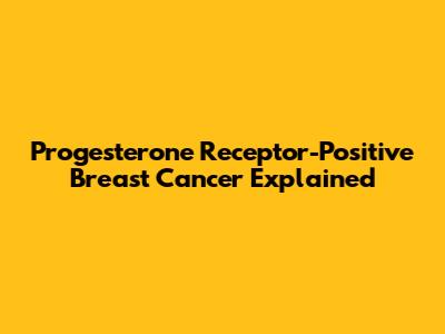 Progesterone Receptor-Positive Breast Cancer Explained