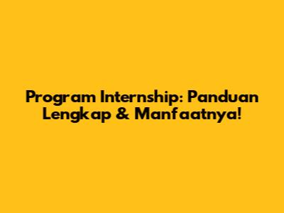 Program Internship: Panduan Lengkap & Manfaatnya!