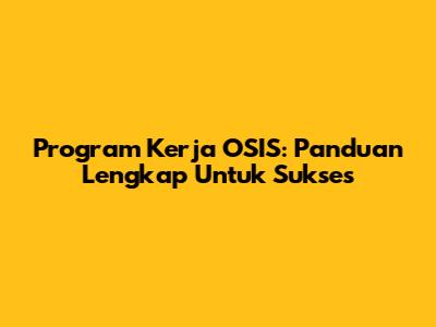 Program Kerja OSIS: Panduan Lengkap Untuk Sukses