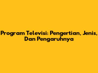 Program Televisi: Pengertian, Jenis, Dan Pengaruhnya