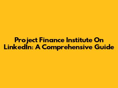 Project Finance Institute On LinkedIn: A Comprehensive Guide