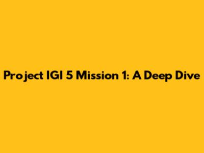 Project IGI 5 Mission 1: A Deep Dive