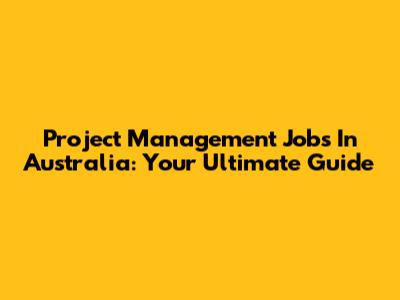 Project Management Jobs In Australia: Your Ultimate Guide