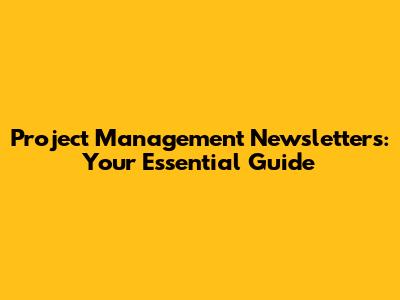 Project Management Newsletters: Your Essential Guide