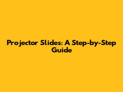 Projector Slides: A Step-by-Step Guide