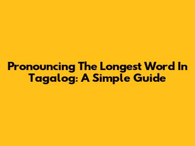 Pronouncing The Longest Word In Tagalog: A Simple Guide