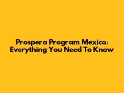 Prospera Program Mexico: Everything You Need To Know