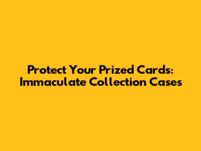 Protect Your Prized Cards: Immaculate Collection Cases