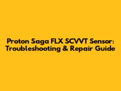 Proton Saga FLX SCVVT Sensor: Troubleshooting & Repair Guide