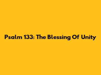 Psalm 133: The Blessing Of Unity