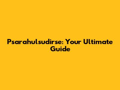 Psarahulsudirse: Your Ultimate Guide