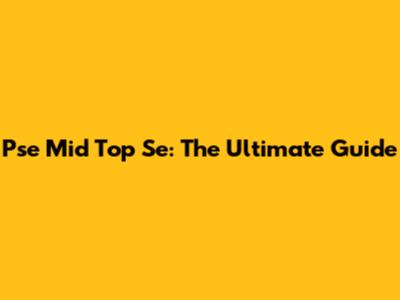 Pse Mid Top Se: The Ultimate Guide