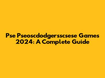Pse Pseoscdodgersscsese Games 2024: A Complete Guide