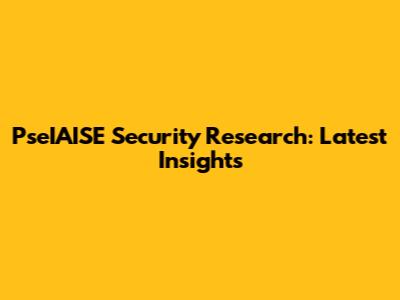 PseIAISE Security Research: Latest Insights