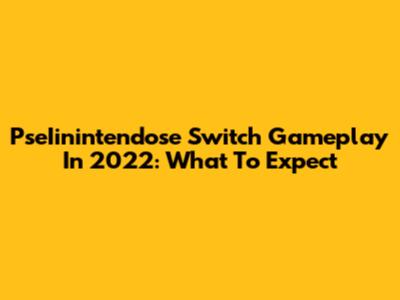 PseIinintendose Switch Gameplay In 2022: What To Expect