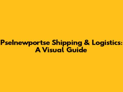 PseInewportse Shipping & Logistics: A Visual Guide