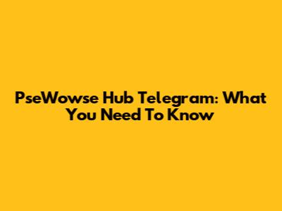 PseWowse Hub Telegram: What You Need To Know