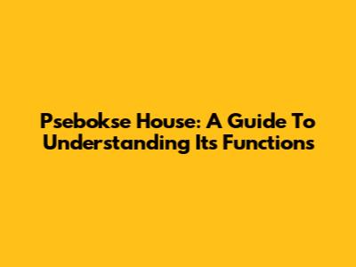 Psebokse House: A Guide To Understanding Its Functions