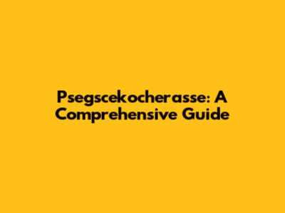 Psegscekocherasse: A Comprehensive Guide