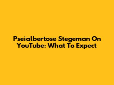 Pseialbertose Stegeman On YouTube: What To Expect