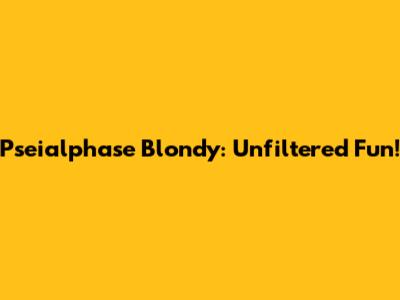 Pseialphase Blondy: Unfiltered Fun!