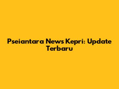 Pseiantara News Kepri: Update Terbaru
