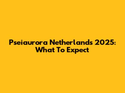 Pseiaurora Netherlands 2025: What To Expect