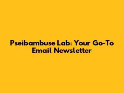 Pseibambuse Lab: Your Go-To Email Newsletter