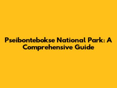 Pseibontebokse National Park: A Comprehensive Guide