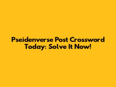 Pseidenverse Post Crossword Today: Solve It Now!