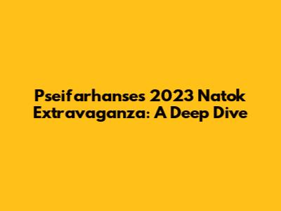 Pseifarhanse's 2023 Natok Extravaganza: A Deep Dive
