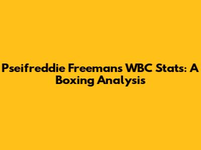 Pseifreddie Freeman's WBC Stats: A Boxing Analysis