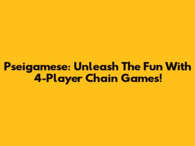 Pseigamese: Unleash The Fun With 4-Player Chain Games!