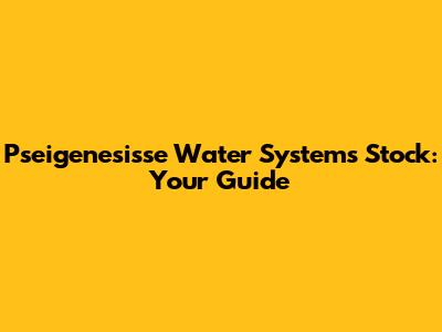 Pseigenesisse Water Systems Stock: Your Guide