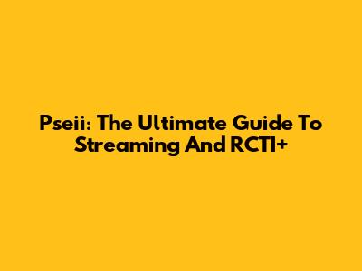 Pseii: The Ultimate Guide To Streaming And RCTI+