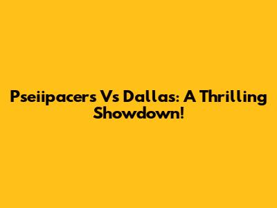 Pseiipacers Vs Dallas: A Thrilling Showdown!