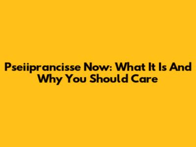 Pseiiprancisse Now: What It Is And Why You Should Care