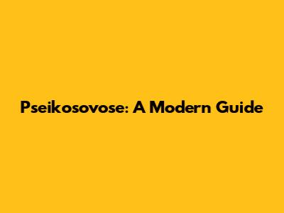 Pseikosovose: A Modern Guide