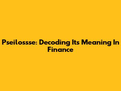 Pseilossse: Decoding Its Meaning In Finance
