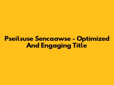 Pseilsuse Sencaawse - Optimized And Engaging Title