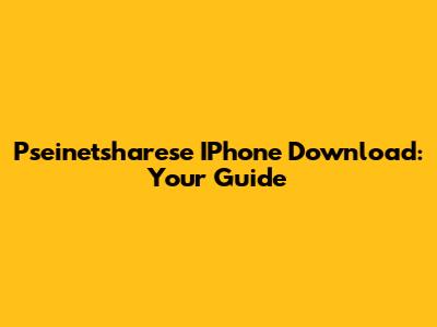 Pseinetsharese IPhone Download: Your Guide