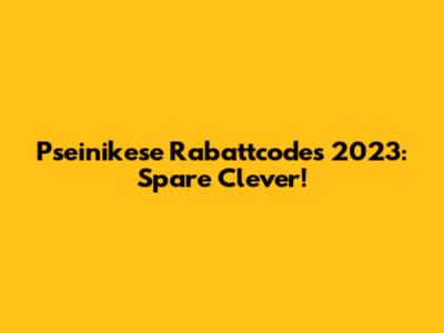 Pseinikese Rabattcodes 2023: Spare Clever!
