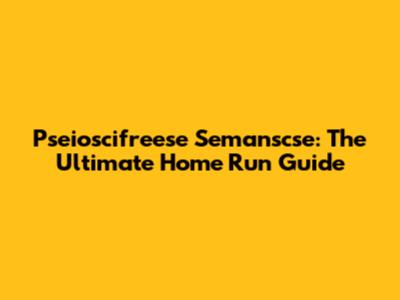 Pseioscifreese Semanscse: The Ultimate Home Run Guide