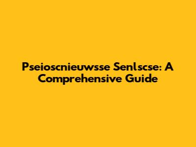 Pseioscnieuwsse Senlscse: A Comprehensive Guide